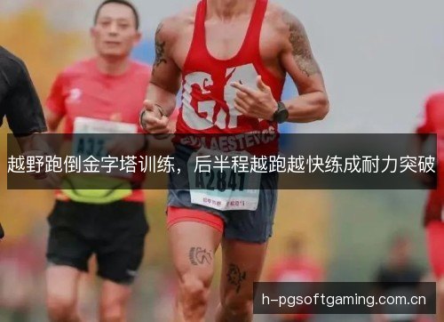 越野跑倒金字塔训练，后半程越跑越快练成耐力突破