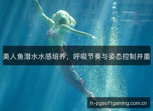 美人鱼潜水水感培养，呼吸节奏与姿态控制并重